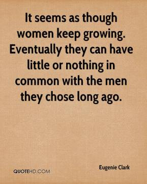 ... or nothing in common with the men they chose long ago. - Eugenie Clark