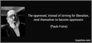 The oppressed, instead of striving for liberation, tend themselves to ...