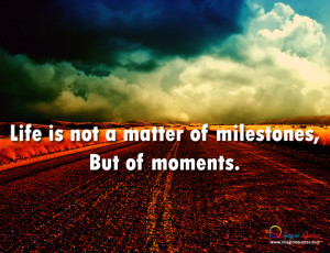 Life is not a matter of milestones Life Quotes