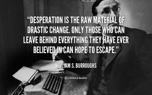 Desperation is the raw material of drastic change. Only those who can ...