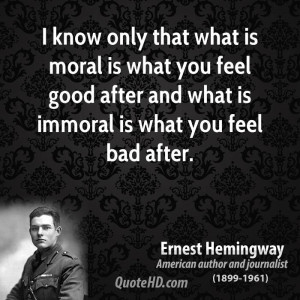know only that what is moral is what you feel good after and what is ...