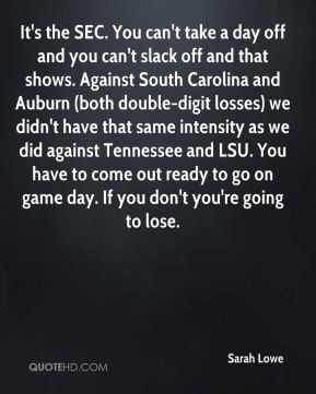 Lowe - It's the SEC. You can't take a day off and you can't slack off ...