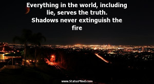 Everything in the world, including lie, serves the truth. Shadows ...