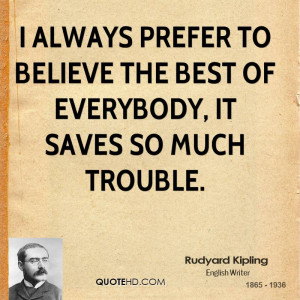 ... prefer to believe the best of everybody, it saves so much trouble