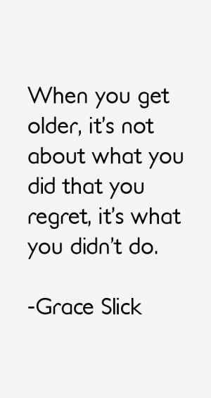 When you get older, it's not about what you did that you regret, it's ...