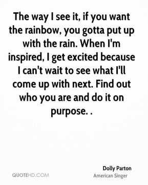 The way I see it, if you want the rainbow, you Quote by Dolly Parton