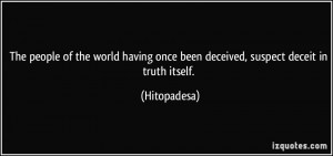 ... once been deceived, suspect deceit in truth itself. - Hitopadesa