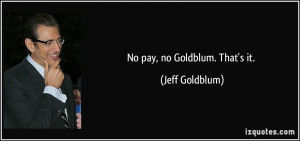 No pay, no Goldblum. That's it. - Jeff Goldblum