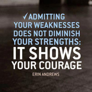 Admitting your weaknesses does not diminish your strengths:It shows ...