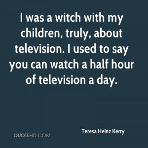 was a witch with my children, truly, about television. I used to say ...