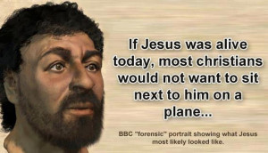 If Jesus was alive today, most christians would not want to sit next ...