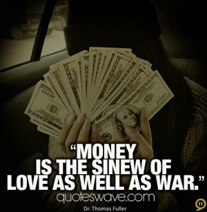 Money is the sinew of love as well as war.