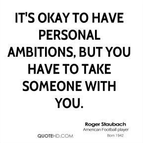 Roger Staubach - It's okay to have personal ambitions, but you have to ...