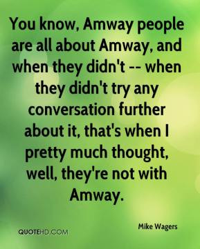 You know, Amway people are all about Amway, and when they didn't ...