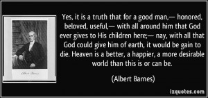 Yes, it is a truth that for a good man,— honored, beloved, useful ...