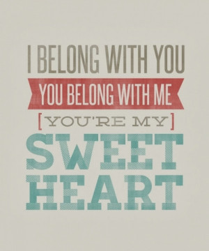 belong with you. You belong with me. You're my Sweet Heart