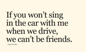 Friendship quotes / Sing with me in the car!