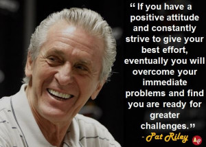 ... problems and find you are ready for greater challenges.” - Pat Riley