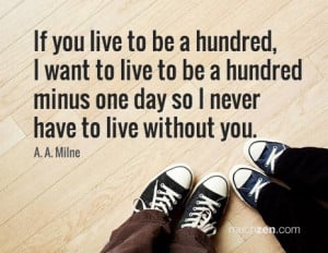 ... to be a hundred minus one day so I never have to live without you