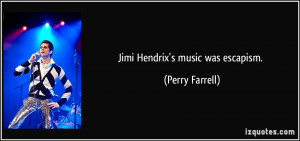 Jimi Hendrix's music was escapism. - Perry Farrell