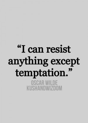 can resist anything except temptation. ~Oscar Wilde quote