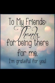 Thank You For Being There For Me Like. to my friends thank you