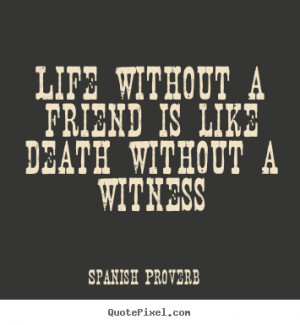 Spanish Proverb picture quotes - Life without a friend is like death ...