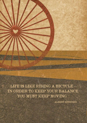 Life is like riding a bicycle - in order to keep your balance you must ...