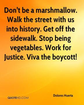 Dolores Huerta - Don't be a marshmallow. Walk the street with us into ...