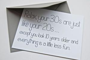 Relax, your 30s are just like your 20s....except you look 10 years ...