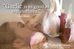 Garlic is as good as ten mothers.” - Les Blank