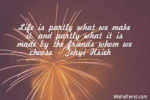 Life is partly what we make it, and partly what it is made by the ...