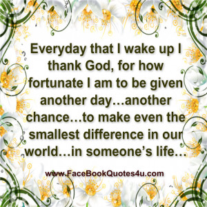 Everyday that I wake up I thank God, for how fortunate