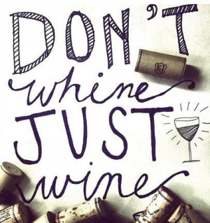 ... wisdom for any & all situations: Don't whine, just wine! #wine #quotes