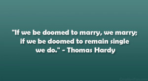 ... we marry; if we be doomed to remain single we do.” – Thomas Hardy