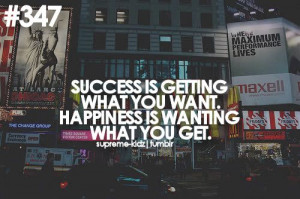 ... What You want. Happiness Is Wanting What You Get ~ Happiness Quote