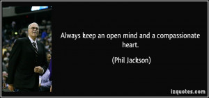 Always keep an open mind and a compassionate heart. - Phil Jackson