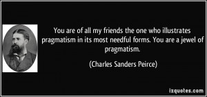 ... pragmatism in its most needful forms. You are a jewel of pragmatism