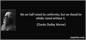 We are half ruined by conformity, but we should be wholly ruined ...