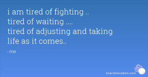 ... tired of waiting .... tired of adjusting and taking life as it comes