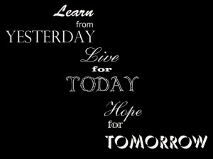 Learn From Yesterday Live for Today Hope For Tomorrow ~ Life Quote