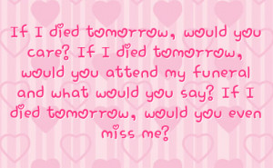 ... and what would you say if i died tomorrow would you even miss me