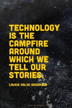 Technology is the campfire around which we tell our stories.