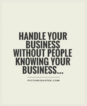 ... your business without people knowing your business Picture Quote #1