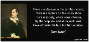 There is a pleasure in the pathless woods,There is a rapture on the ...