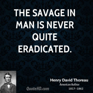 The savage in man is never quite eradicated.