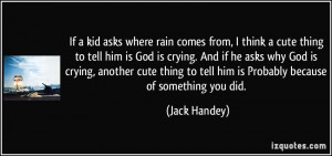 thing to tell him is God is crying. And if he asks why God is crying ...