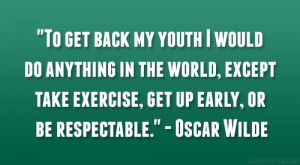 ... take exercise, get up early, or be respectable.” – Oscar Wilde