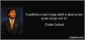 To politicize a man's tragic death is about as low as you can go, isn ...