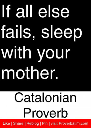 If all else fails, sleep with your mother. - Catalonian Proverb # ...
